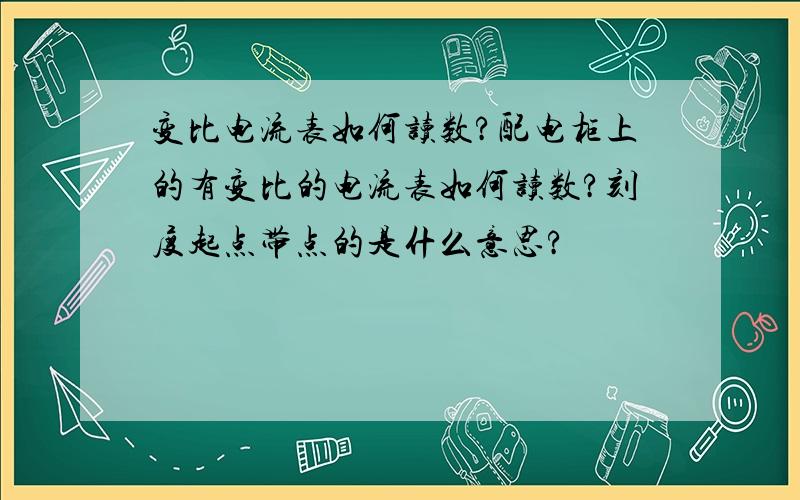 变比电流表如何读数?配电柜上的有变比的电流表如何读数?刻度起点带点的是什么意思?