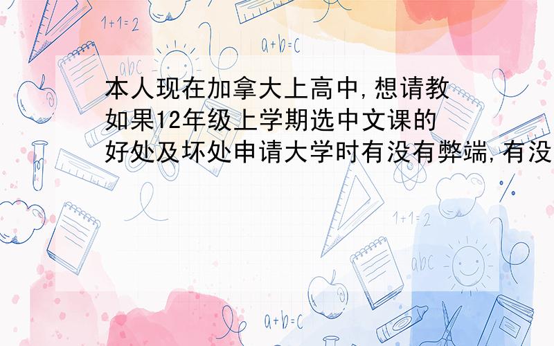 本人现在加拿大上高中,想请教如果12年级上学期选中文课的好处及坏处申请大学时有没有弊端,有没有可能因为它觉得你一中国人还选mandarin,就不要你了本人还要提交雅思成绩,有没有可能因