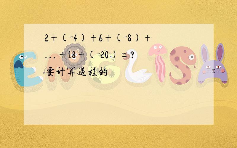 2+(-4)+6+(-8)+...+18+(-20)=?要计算过程的