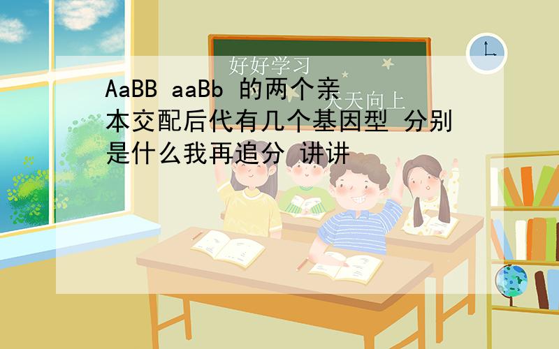 AaBB aaBb 的两个亲本交配后代有几个基因型 分别是什么我再追分 讲讲