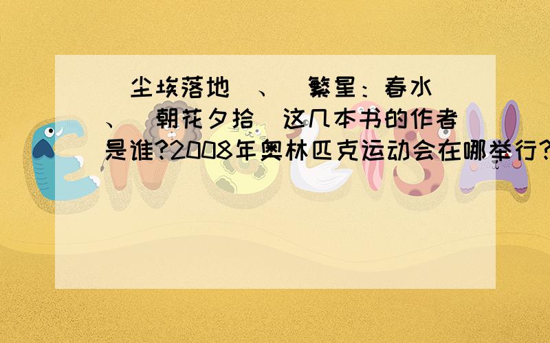 （尘埃落地）、（繁星：春水)、（朝花夕拾）这几本书的作者是谁?2008年奥林匹克运动会在哪举行?