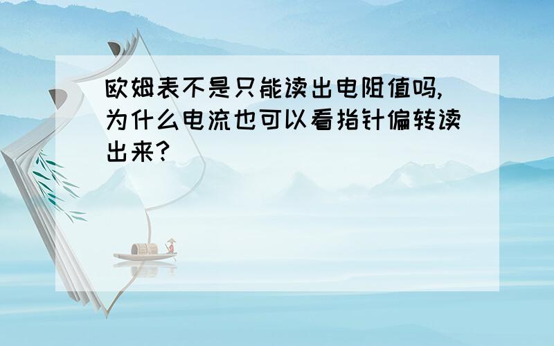 欧姆表不是只能读出电阻值吗,为什么电流也可以看指针偏转读出来?