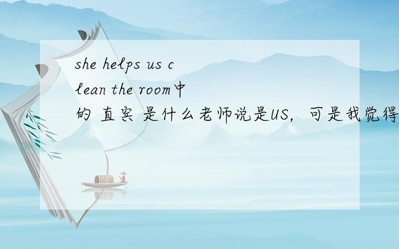 she helps us clean the room中的 直宾 是什么老师说是US，可是我觉得好象不对啊