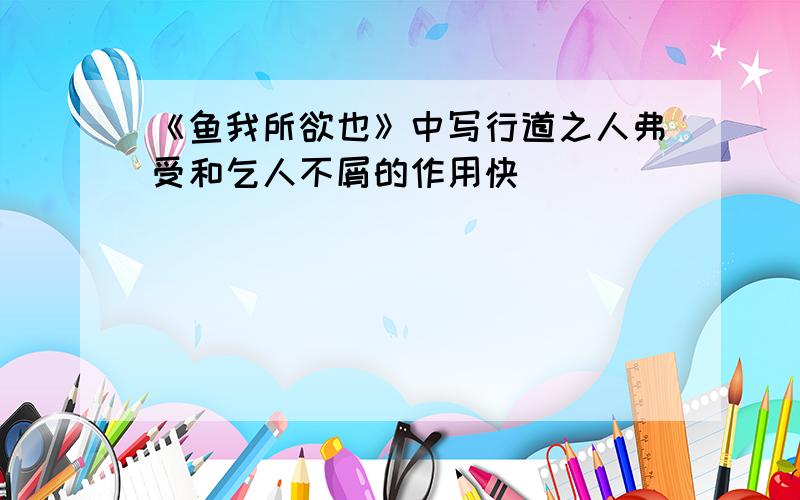 《鱼我所欲也》中写行道之人弗受和乞人不屑的作用快