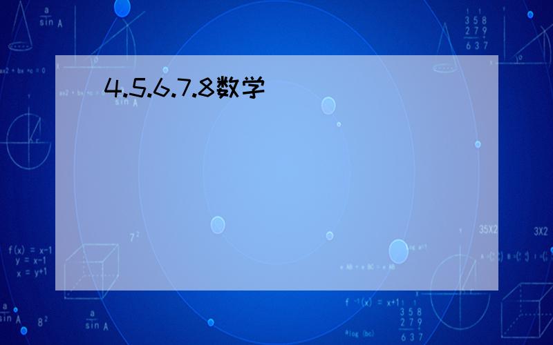 4.5.6.7.8数学