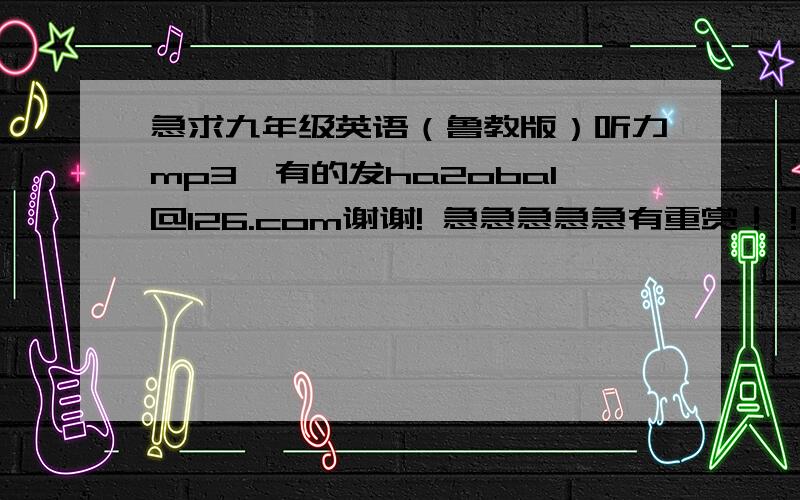 急求九年级英语（鲁教版）听力mp3,有的发ha2oba1@126.com谢谢! 急急急急急有重赏！！！！！！！！！！！！！！！！！！！！！！！！！！！！！！！！！！mp3下载。谢谢！