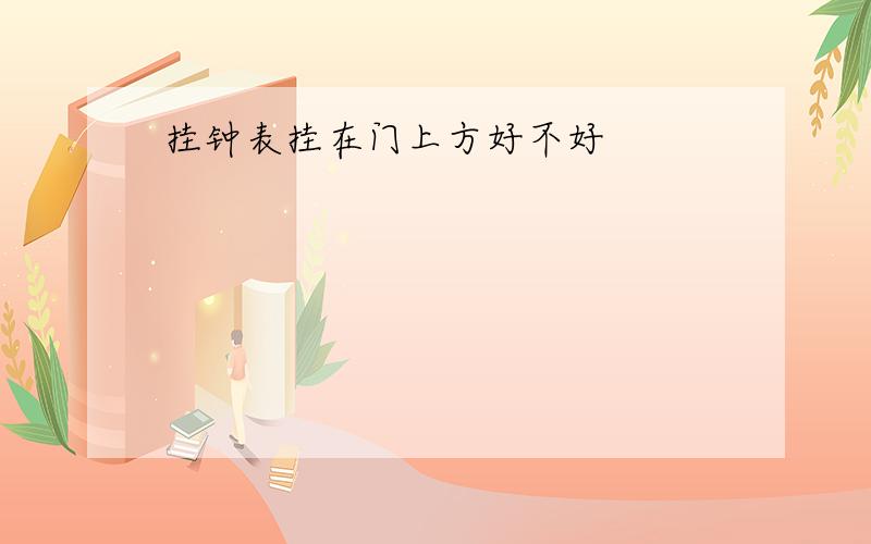 挂钟表挂在门上方好不好