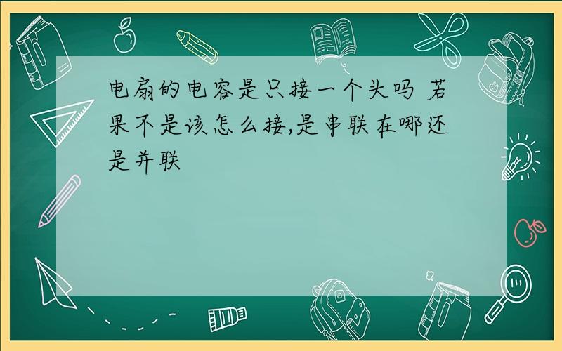 电扇的电容是只接一个头吗 若果不是该怎么接,是串联在哪还是并联