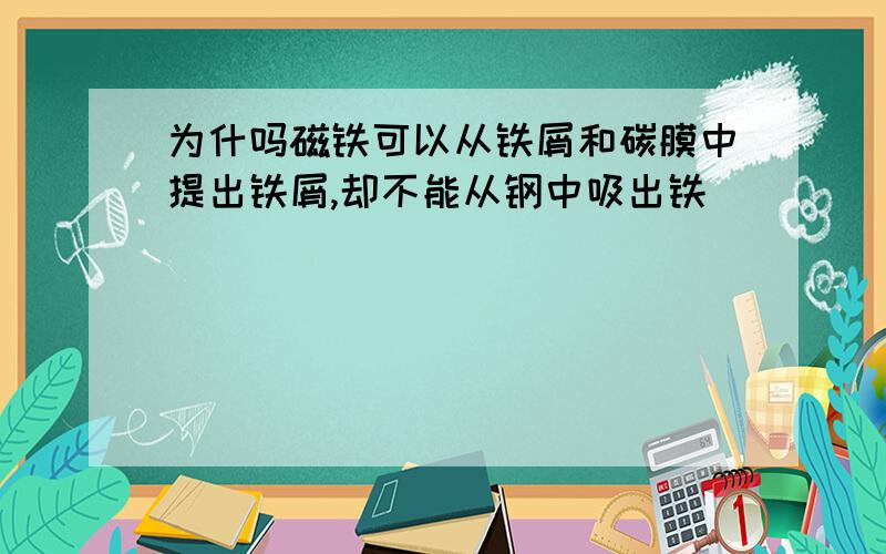 为什吗磁铁可以从铁屑和碳膜中提出铁屑,却不能从钢中吸出铁