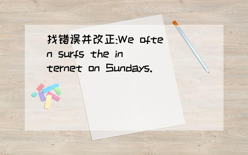 找错误并改正:We often surfs the internet on Sundays.