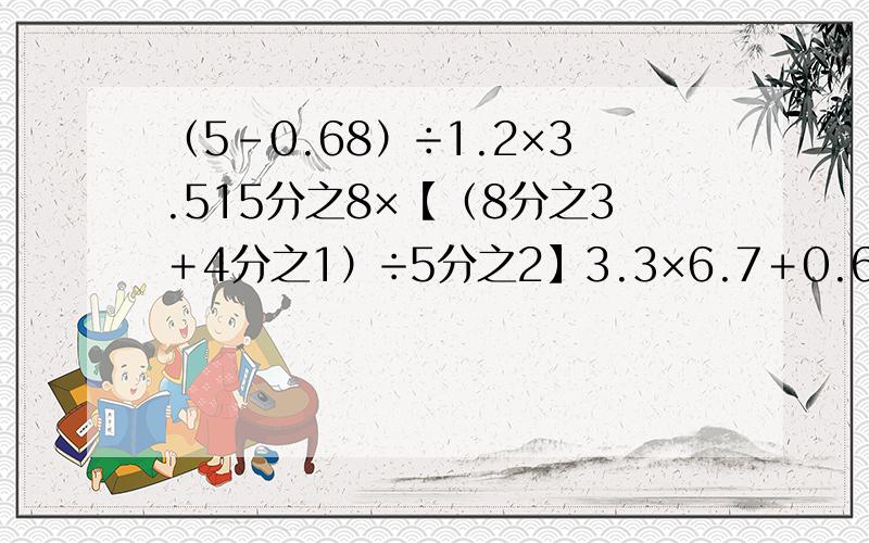 （5-0.68）÷1.2×3.515分之8×【（8分之3＋4分之1）÷5分之2】3.3×6.7＋0.67×6747.3－17.75＋1.7－2.25