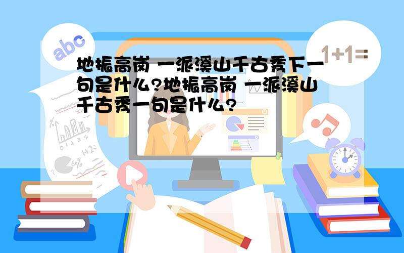 地振高岗 一派溪山千古秀下一句是什么?地振高岗 一派溪山千古秀一句是什么?