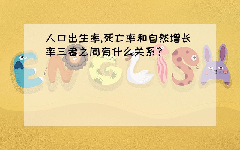 人口出生率,死亡率和自然增长率三者之间有什么关系?