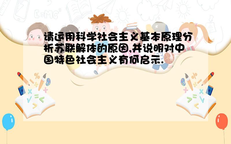 请运用科学社会主义基本原理分析苏联解体的原因,并说明对中国特色社会主义有何启示.