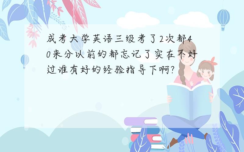 成考大学英语三级考了2次都40来分以前的都忘记了实在不好过谁有好的经验指导下啊?