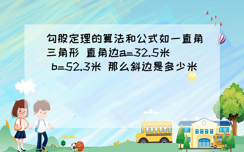 勾股定理的算法和公式如一直角三角形 直角边a=32.5米 b=52.3米 那么斜边是多少米