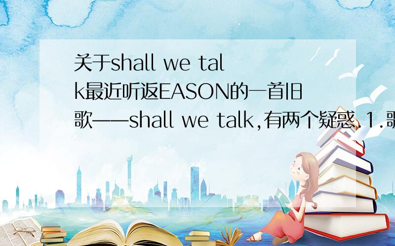 关于shall we talk最近听返EASON的一首旧歌——shall we talk,有两个疑惑.1.歌词中经常出现的“喝汤”到底有什么象征意义呢?[宁愿在公园躲藏 不想喝汤/情人在分手边缘 只敢喝汤/孩儿在公司很忙