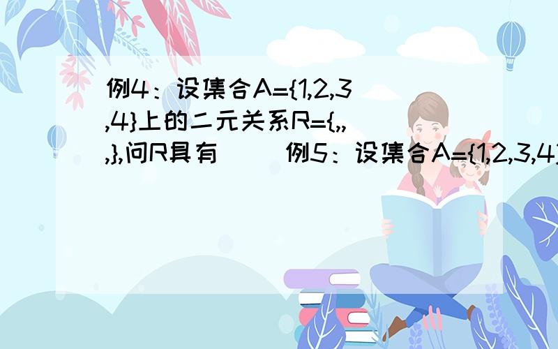 例4：设集合A={1,2,3,4}上的二元关系R={,,,},问R具有( )例5：设集合A={1,2,3,4}上的二元关系R={,,},问R具有_______A)自反性 B)传递性 C)对称性 D)反自反性两题都选 B 还有这个是对的吗？判断题：集合A上