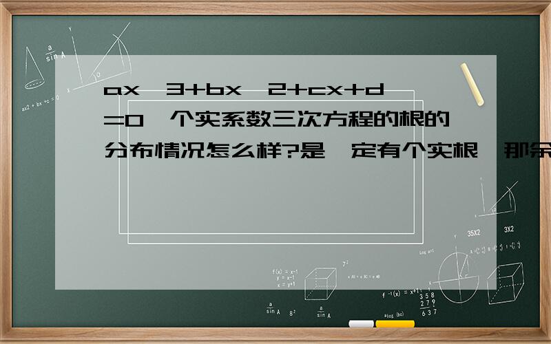 ax^3+bx^2+cx+d=0一个实系数三次方程的根的分布情况怎么样?是一定有个实根,那余下的两个根是对称的吗?回答的方法很好，我也基本看懂了。但是想不出用计算机实现的方法，因为实在是太复杂