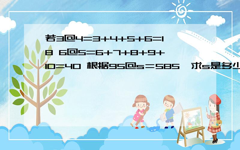 若3@4=3+4+5+6=18 6@5=6+7+8+9+10=40 根据95@s＝585,求s是多少.要计算过程,可以用任何方法：脱式,分布那真确结果呢