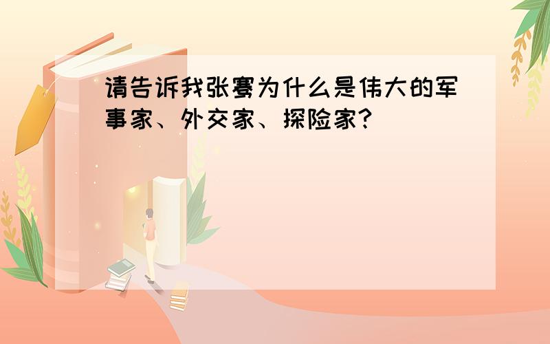 请告诉我张骞为什么是伟大的军事家、外交家、探险家?