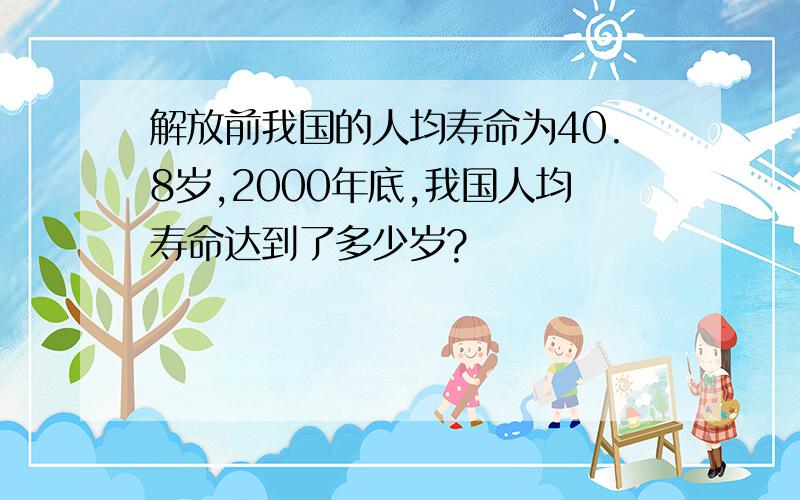 解放前我国的人均寿命为40.8岁,2000年底,我国人均寿命达到了多少岁?