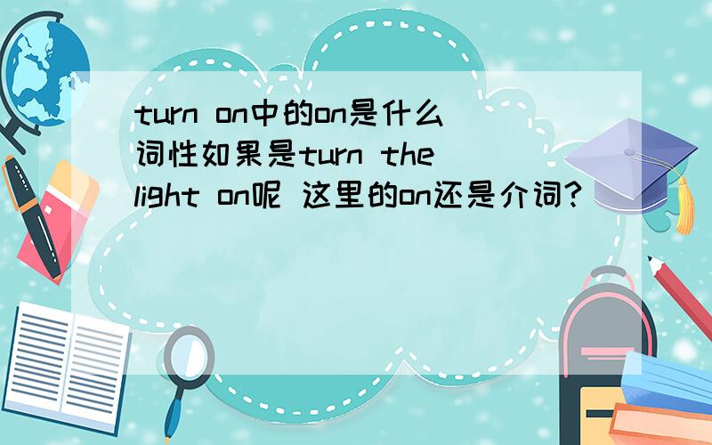 turn on中的on是什么词性如果是turn the light on呢 这里的on还是介词?