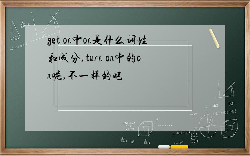 get on中on是什么词性和成分,turn on中的on呢,不一样的吧