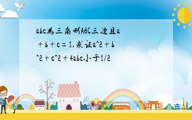 abc为三角形ABC三边且a+b+c=1,求证a^2+b^2+c^2+4abc小于1/2