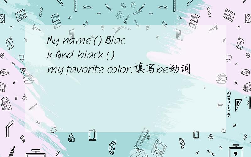 My name() Black.And black() my favorite color.填写be动词