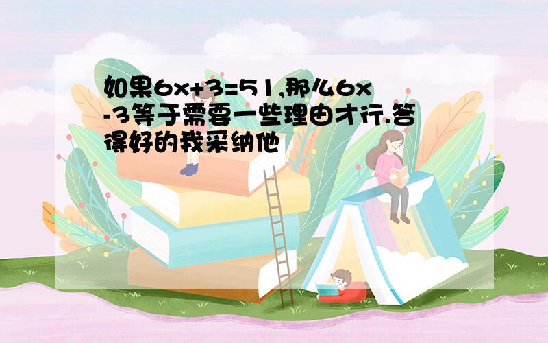 如果6x+3=51,那么6x-3等于需要一些理由才行.答得好的我采纳他