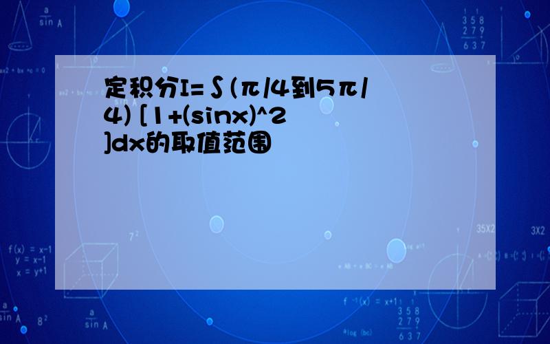 定积分I=∫(π/4到5π/4) [1+(sinx)^2]dx的取值范围