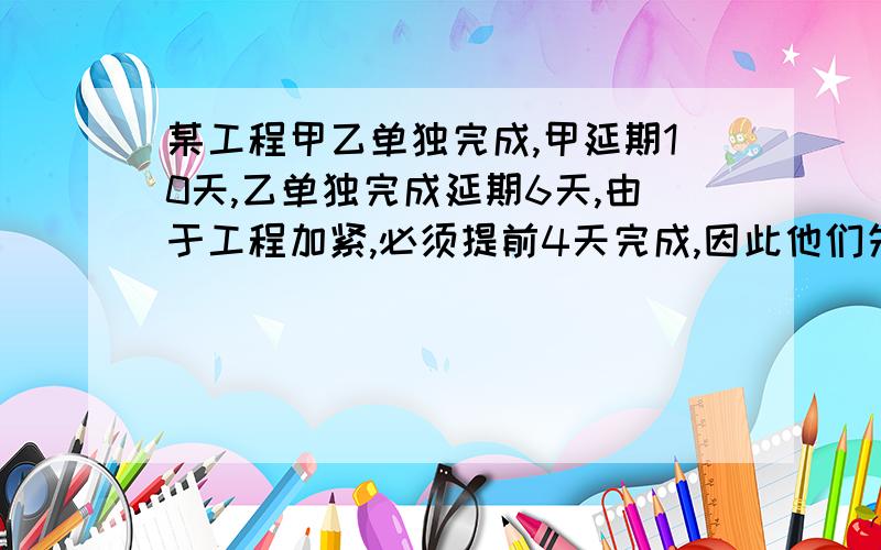 某工程甲乙单独完成,甲延期10天,乙单独完成延期6天,由于工程加紧,必须提前4天完成,因此他们先合作12天后,在有甲单独按时完成了任务,问原计划多少天完成?