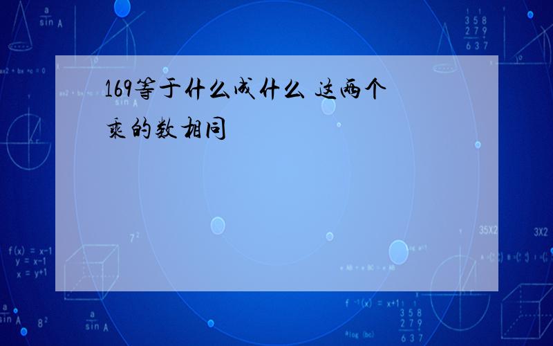 169等于什么成什么 这两个乘的数相同