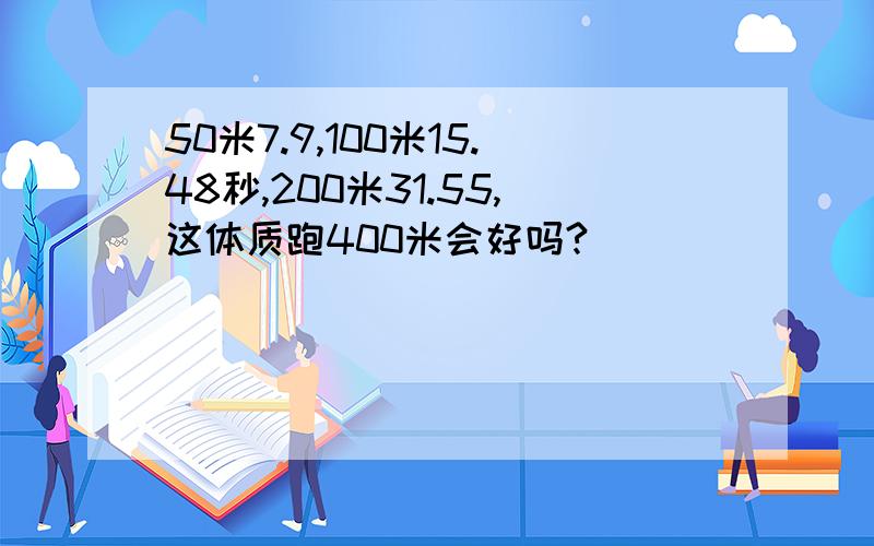 50米7.9,100米15.48秒,200米31.55,这体质跑400米会好吗?