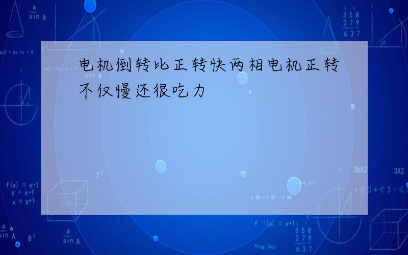 电机倒转比正转快两相电机正转不仅慢还很吃力