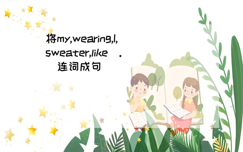 将my,wearing,I,sweater,like(.)连词成句