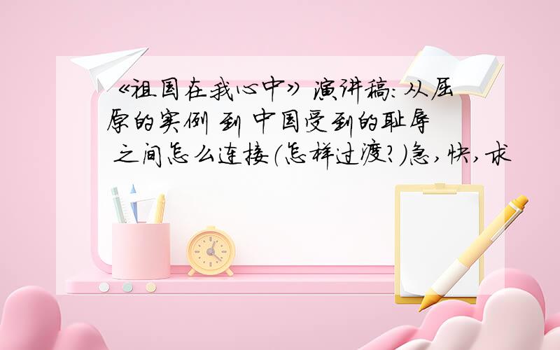 《祖国在我心中》演讲稿：从屈原的实例 到 中国受到的耻辱 之间怎么连接（怎样过渡?）急,快,求