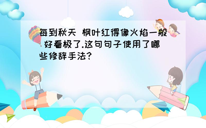 每到秋天 枫叶红得像火焰一般 好看极了.这句句子使用了哪些修辞手法?