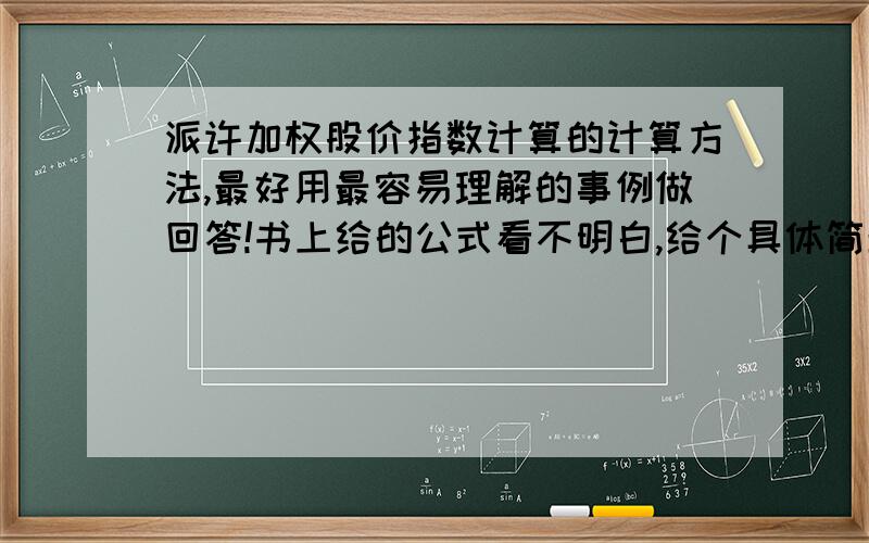 派许加权股价指数计算的计算方法,最好用最容易理解的事例做回答!书上给的公式看不明白,给个具体简单的事例,