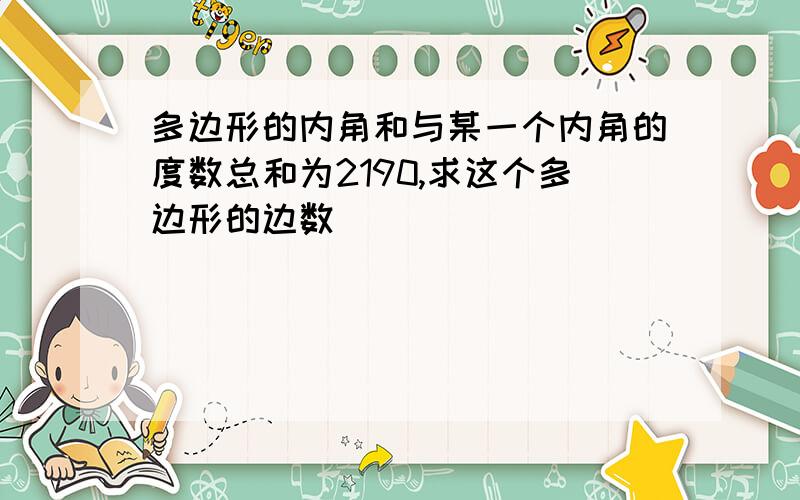 多边形的内角和与某一个内角的度数总和为2190,求这个多边形的边数