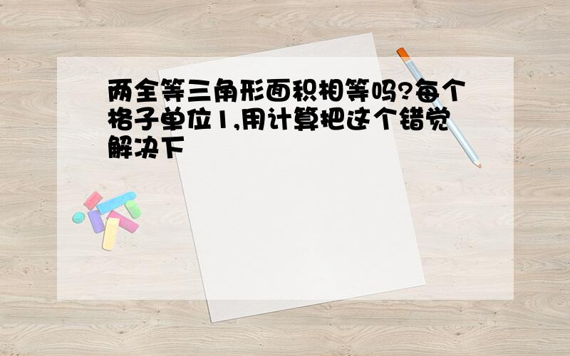 两全等三角形面积相等吗?每个格子单位1,用计算把这个错觉解决下