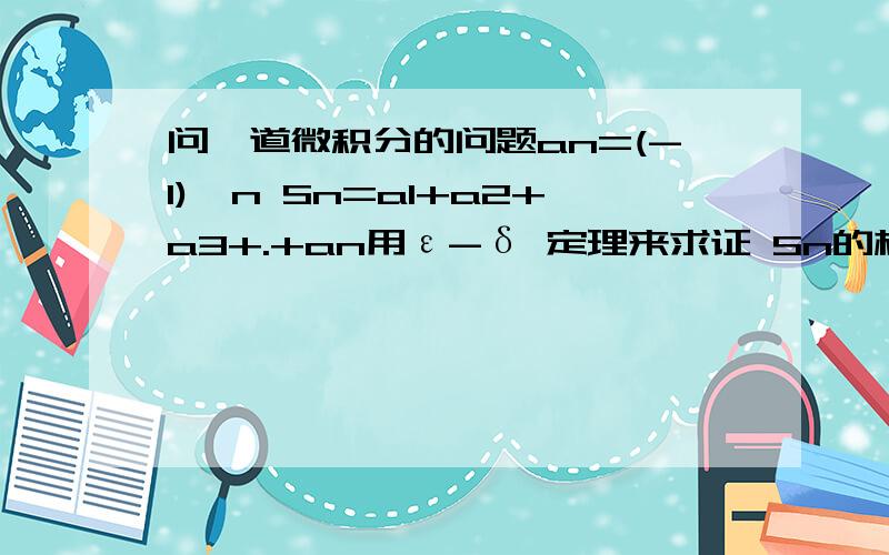 问一道微积分的问题an=(-1)^n Sn=a1+a2+a3+.+an用ε-δ 定理来求证 Sn的极限不存在