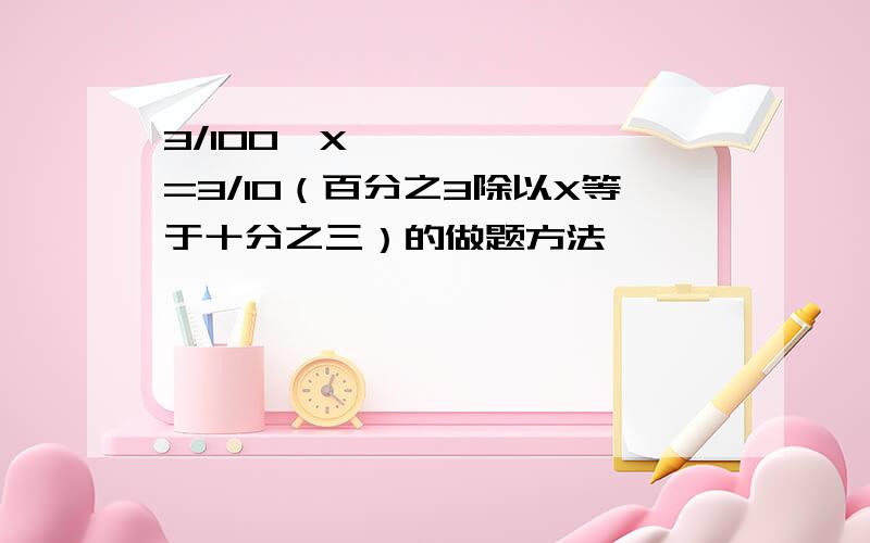 3/100➗X=3/10（百分之3除以X等于十分之三）的做题方法