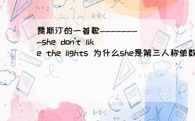 贾斯汀的一首歌--------she don't like the lights 为什么she是第三人称单数,不用doesn't?为什么she是第三人称单数,不用doesn't,而是用don't?