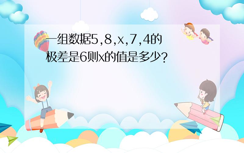 一组数据5,8,x,7,4的极差是6则x的值是多少?