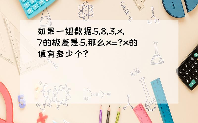 如果一组数据5,8,3,x,7的极差是5,那么x=?x的值有多少个?