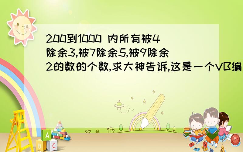 200到1000 内所有被4除余3,被7除余5,被9除余2的数的个数,求大神告诉,这是一个VB编程题,有结果也行