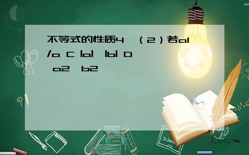 不等式的性质4,（2）若a1/a C |a|>|b| D a2>b2