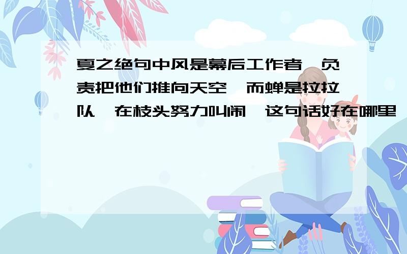 夏之绝句中风是幕后工作者,负责把他们推向天空,而蝉是拉拉队,在枝头努力叫闹,这句话好在哪里,为什么